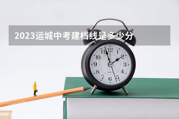 2023运城中考建档线是多少分