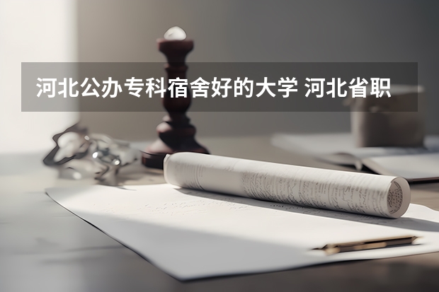 河北公办专科宿舍好的大学 河北省职高学校排名
