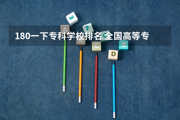 180一下专科学校排名 全国高等专科学校排名前100