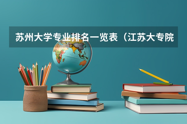 苏州大学专业排名一览表(江苏大专院校排行榜)