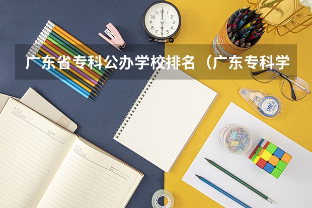 广东省专科公办学校排名（广东专科学校排名榜及录取分数线）
