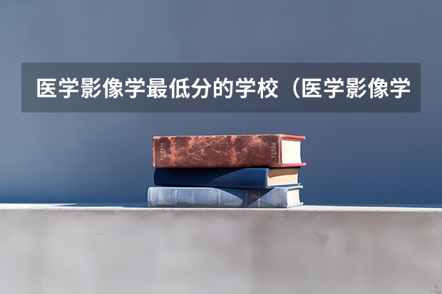 医学影像学最低分的学校（医学影像学学科评估排名）
