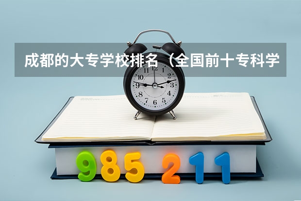 成都的大专学校排名（全国前十专科学校排名）