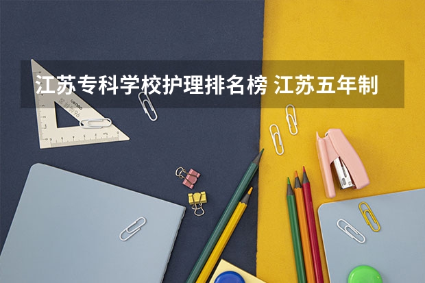 江苏专科学校护理排名榜 江苏五年制大专卫校排名