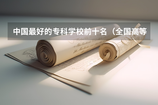 中国最好的专科学校前十名（全国高等专科学校排名前100）