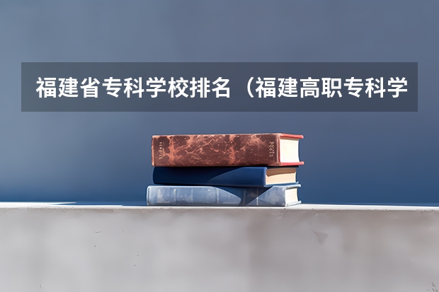 福建省专科学校排名（福建高职专科学校排名）