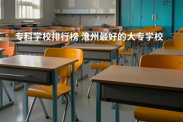 专科学校排行榜 沧州最好的大专学校