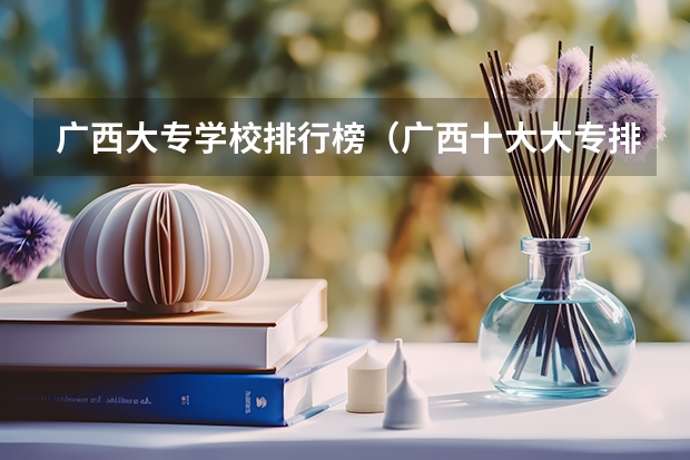 广西大专学校排行榜（广西十大大专排名）