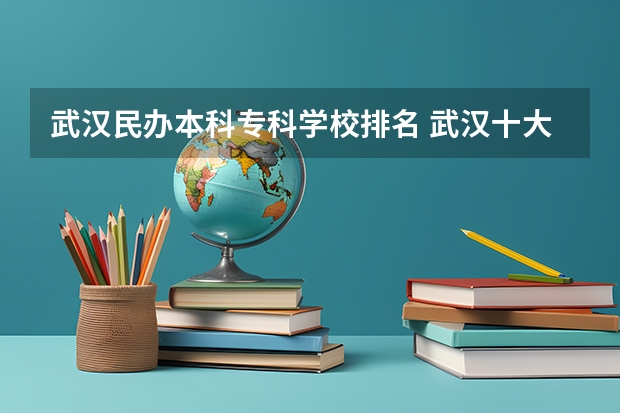 武汉民办本科专科学校排名 武汉十大最好的专科学校