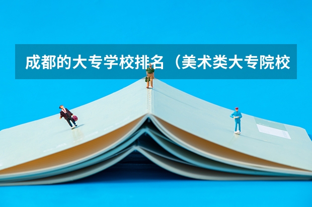 成都的大专学校排名（美术类大专院校排名）
