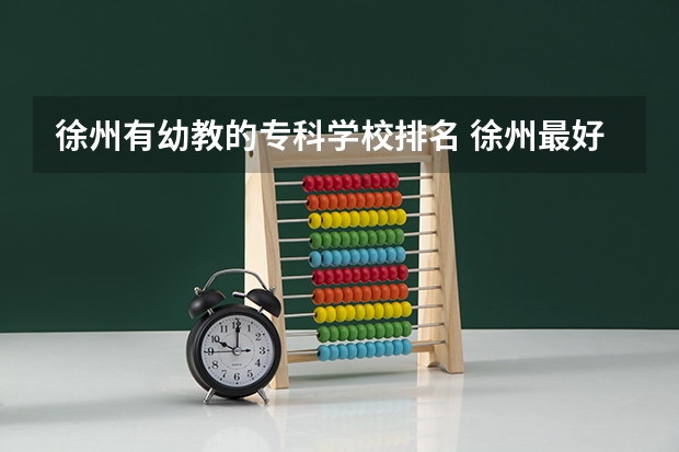 徐州有幼教的专科学校排名 徐州最好的大专排名