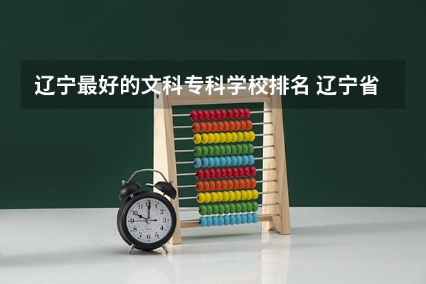 辽宁最好的文科专科学校排名 辽宁省专科院校排名榜