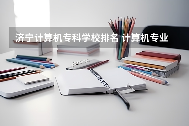 济宁计算机专科学校排名 计算机专业学校排名？？