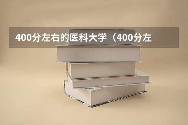 400分左右的医科大学(400分左右的医科大学有哪些)