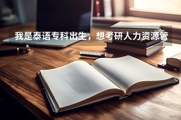 我是泰语专科出生，想考研人力资源管理方面的研究生。有没有人知道怎么考，考什么科目？具体些
