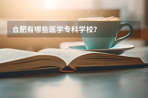 合肥有哪些医学专科学校？