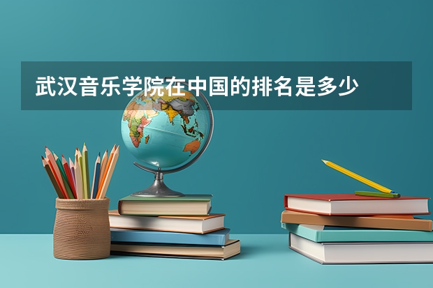 武汉音乐学院在中国的排名是多少