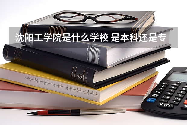 沈阳工学院是什么学校 是本科还是专科