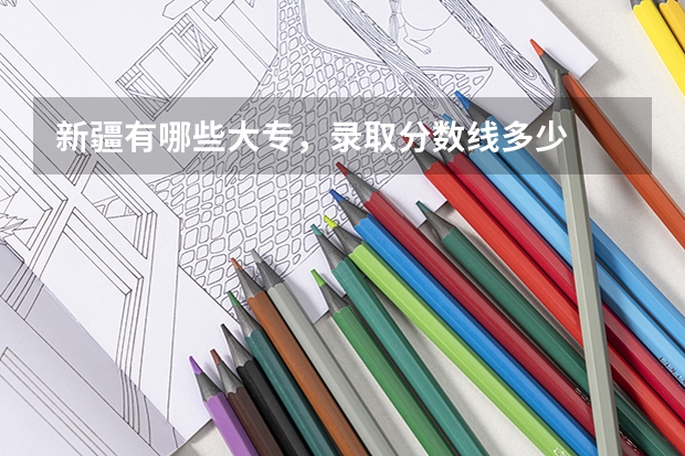 新疆有哪些大专，录取分数线多少