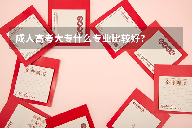 成人高考大专什么专业比较好?