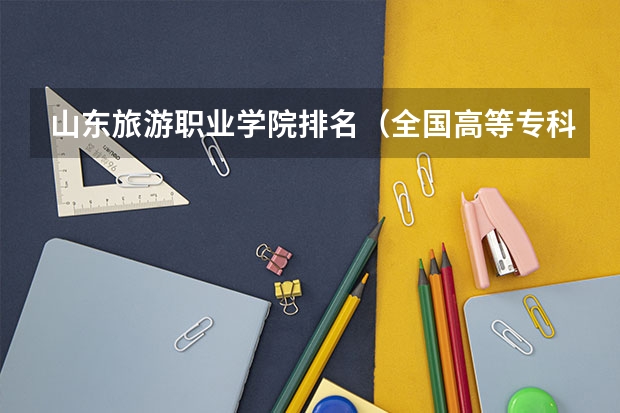 山东旅游职业学院排名（全国高等专科学校排名前100）