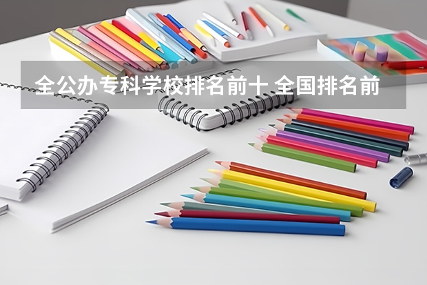 全公办专科学校排名前十 全国排名前十的专科高职院校