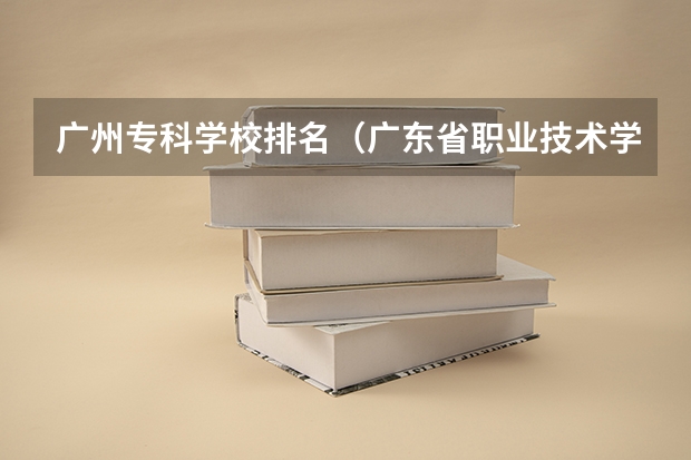 广州专科学校排名（广东省职业技术学院排名前十）
