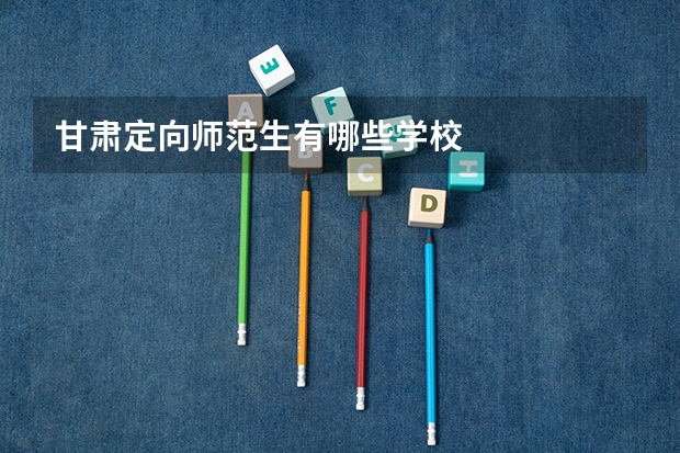 甘肃定向师范生有哪些学校