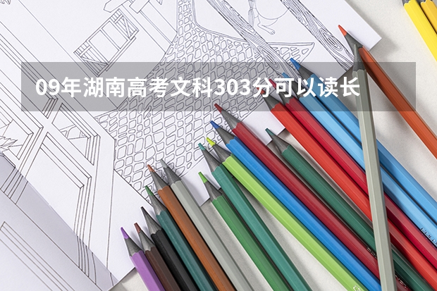 09年湖南高考文科303分可以读长沙什么学校？