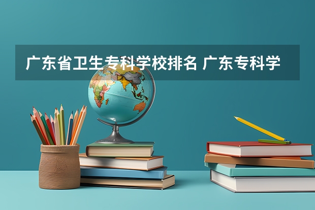 广东省卫生专科学校排名 广东专科学校排名榜及录取分数线