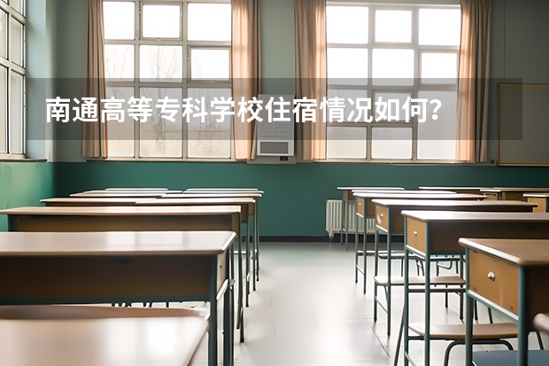 南通高等专科学校住宿情况如何？