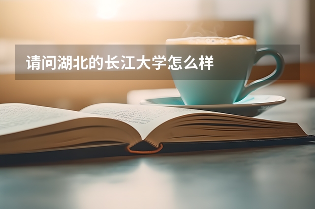 请问湖北的长江大学怎么样