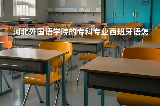 河北外国语学院的专科专业西班牙语怎么样，我考了463分，学西班牙语行吗，这是个民办的学校，毕业之后