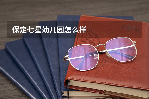 保定七星幼儿园怎么样