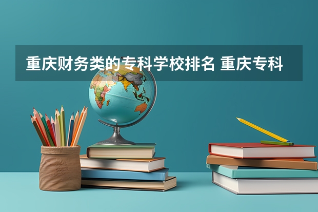重庆财务类的专科学校排名 重庆专科学校排名