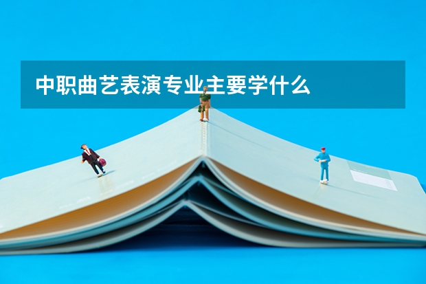 中职曲艺表演专业主要学什么