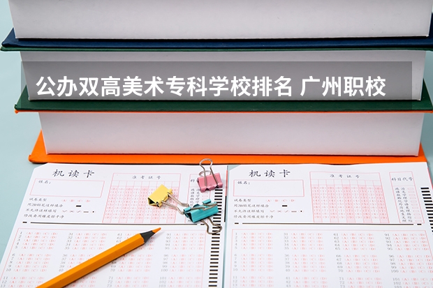 公办双高美术专科学校排名 广州职校排名前十