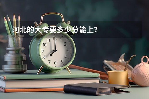 河北的大专要多少分能上？
