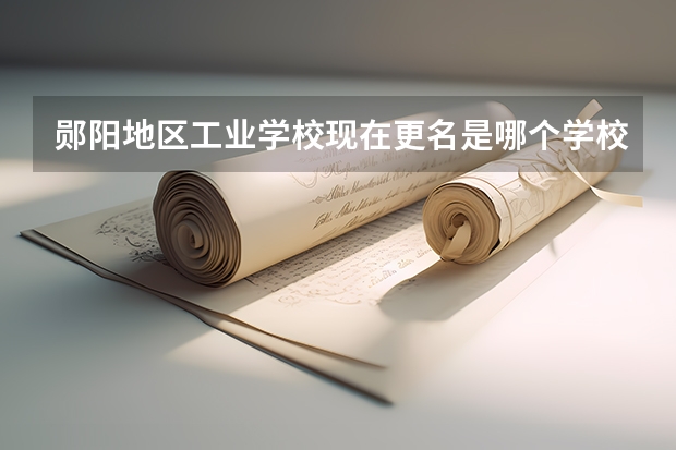 郧阳地区工业学校现在更名是哪个学校？