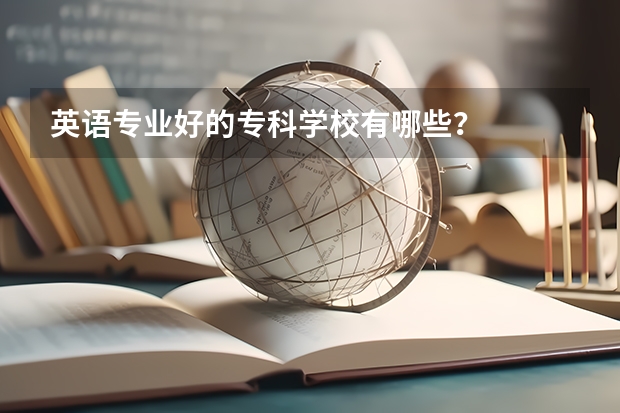 英语专业好的专科学校有哪些？