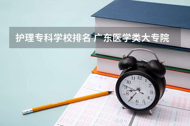 护理专科学校排名 广东医学类大专院校排名