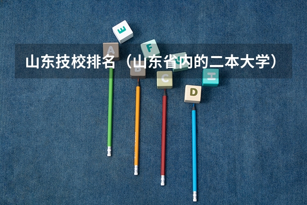 山东技校排名(山东省内的二本大学)