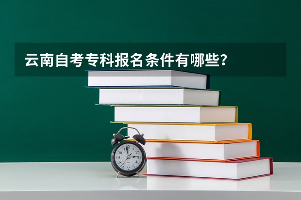 云南自考专科报名条件有哪些？