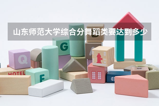 山东师范大学综合分舞蹈类要达到多少？