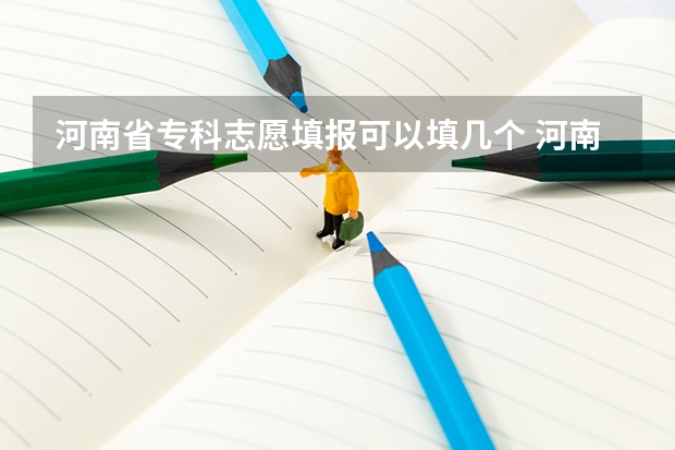 河南省专科志愿填报可以填几个 河南高考航海类录取条件