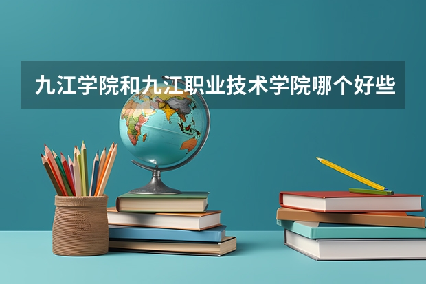 九江学院和九江职业技术学院哪个好些?急!急!急!