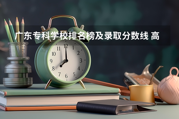 广东专科学校排名榜及录取分数线 高职高专院校排行榜