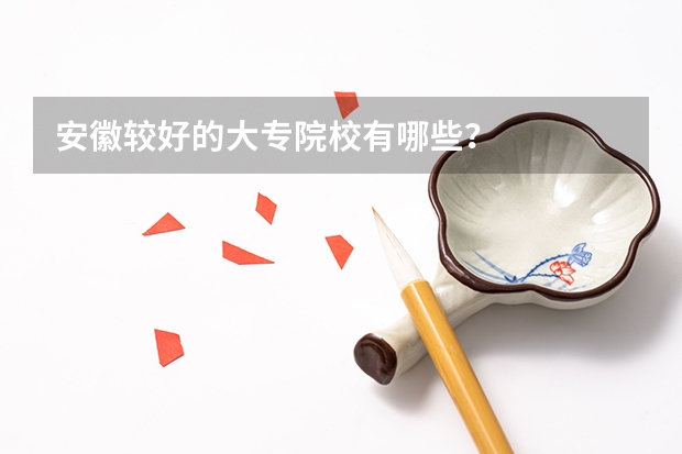 安徽较好的大专院校有哪些？