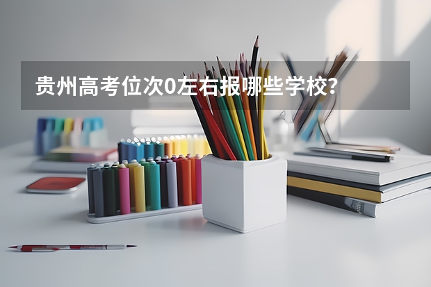 贵州高考位次0左右报哪些学校？