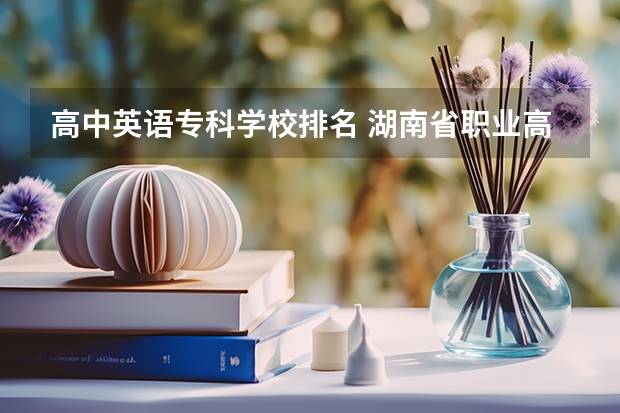 高中英语专科学校排名 湖南省职业高中中职学校排名